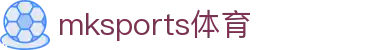 MK体育(mksports)官方网站-精彩体育赛事尽在MKSPORTS